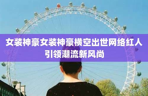 女装神豪女装神豪横空出世网络红人引领潮流新风尚