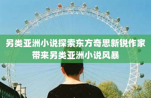 另类亚洲小说探索东方奇思新锐作家带来另类亚洲小说风暴