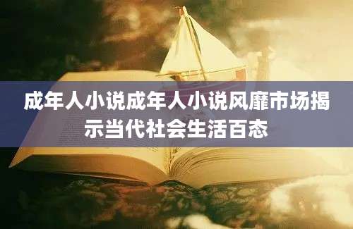 成年人小说成年人小说风靡市场揭示当代社会生活百态