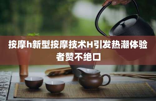 按摩h新型按摩技术H引发热潮体验者赞不绝口