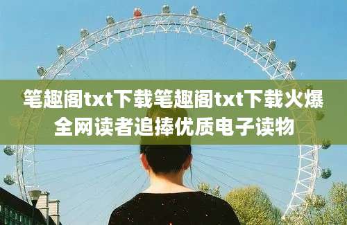 笔趣阁txt下载笔趣阁txt下载火爆全网读者追捧优质电子读物
