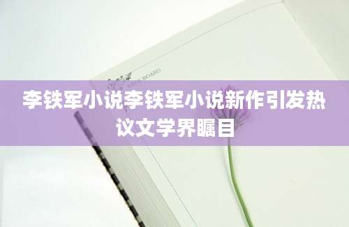 李铁军小说李铁军小说新作引发热议文学界瞩目