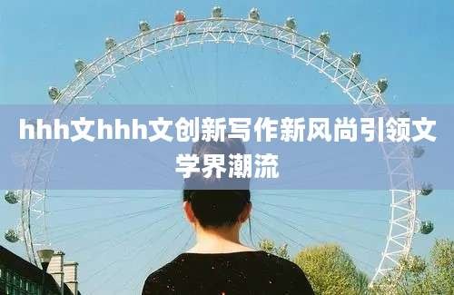 hhh文hhh文创新写作新风尚引领文学界潮流