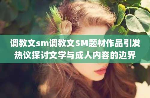 调教文sm调教文SM题材作品引发热议探讨文学与成人内容的边界