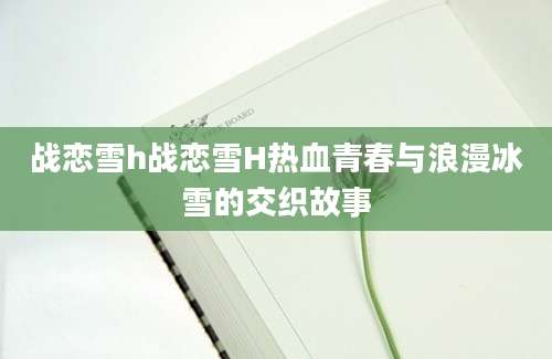 战恋雪h战恋雪H热血青春与浪漫冰雪的交织故事