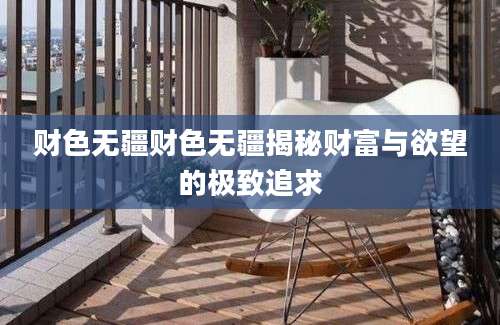 财色无疆财色无疆揭秘财富与欲望的极致追求