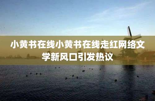小黄书在线小黄书在线走红网络文学新风口引发热议