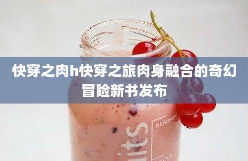 快穿之肉h快穿之旅肉身融合的奇幻冒险新书发布