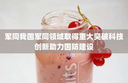 军同我国军同领域取得重大突破科技创新助力国防建设