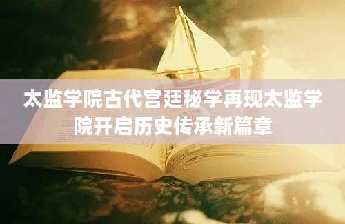太监学院古代宫廷秘学再现太监学院开启历史传承新篇章