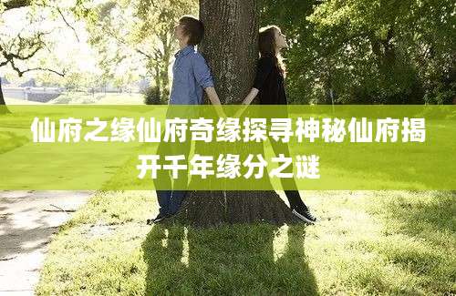 仙府之缘仙府奇缘探寻神秘仙府揭开千年缘分之谜