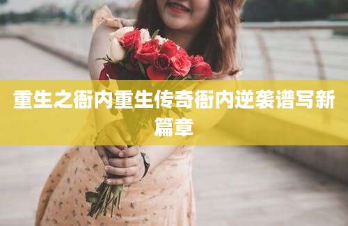 重生之衙内重生传奇衙内逆袭谱写新篇章