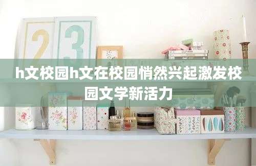 h文校园h文在校园悄然兴起激发校园文学新活力