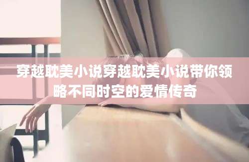 穿越耽美小说穿越耽美小说带你领略不同时空的爱情传奇