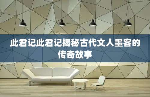 此君记此君记揭秘古代文人墨客的传奇故事
