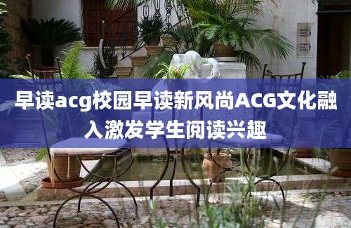 早读acg校园早读新风尚ACG文化融入激发学生阅读兴趣