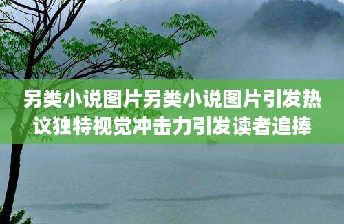 另类小说图片另类小说图片引发热议独特视觉冲击力引发读者追捧