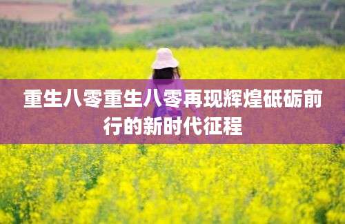 重生八零重生八零再现辉煌砥砺前行的新时代征程