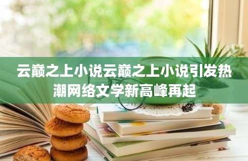 云巅之上小说云巅之上小说引发热潮网络文学新高峰再起