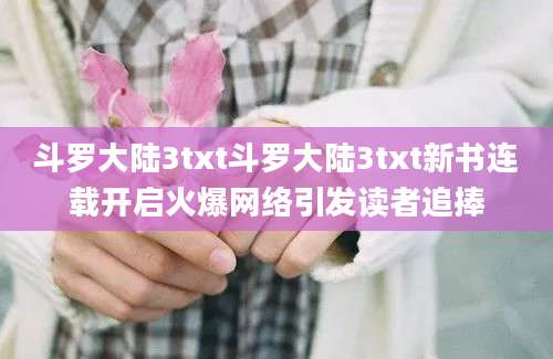 斗罗大陆3txt斗罗大陆3txt新书连载开启火爆网络引发读者追捧