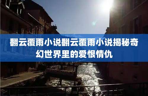 翻云覆雨小说翻云覆雨小说揭秘奇幻世界里的爱恨情仇
