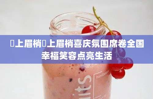 囍上眉梢囍上眉梢喜庆氛围席卷全国幸福笑容点亮生活