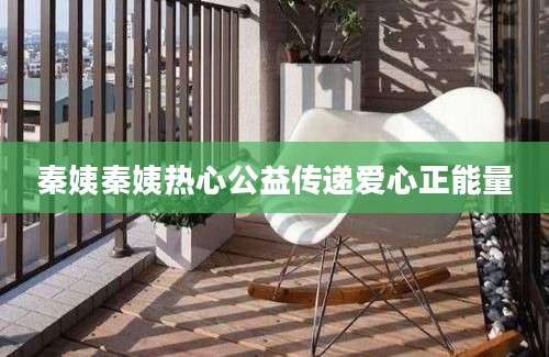 秦姨秦姨热心公益传递爱心正能量