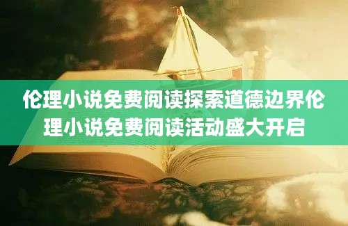 伦理小说免费阅读探索道德边界伦理小说免费阅读活动盛大开启