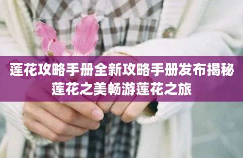 莲花攻略手册全新攻略手册发布揭秘莲花之美畅游莲花之旅