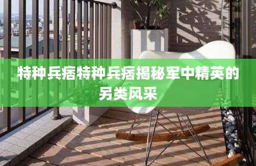 特种兵痞特种兵痞揭秘军中精英的另类风采