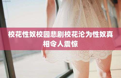 校花性奴校园悲剧校花沦为性奴真相令人震惊