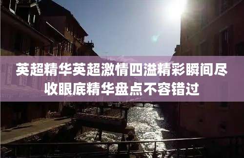英超精华英超激情四溢精彩瞬间尽收眼底精华盘点不容错过