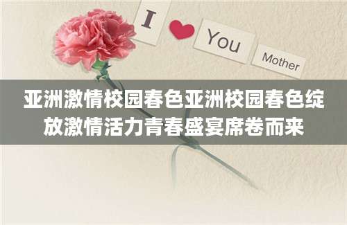 亚洲激情校园春色亚洲校园春色绽放激情活力青春盛宴席卷而来