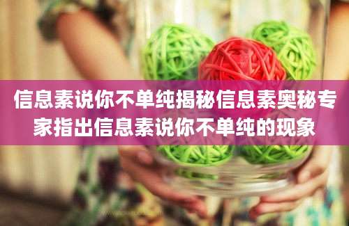 信息素说你不单纯揭秘信息素奥秘专家指出信息素说你不单纯的现象
