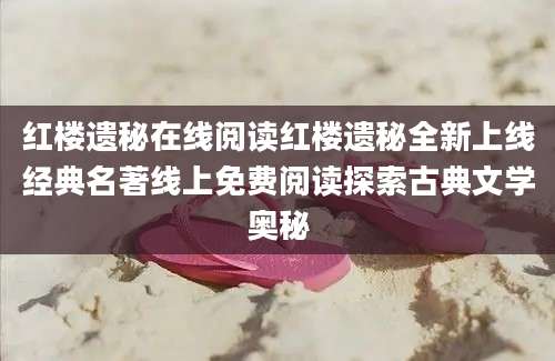红楼遗秘在线阅读红楼遗秘全新上线经典名著线上免费阅读探索古典文学奥秘