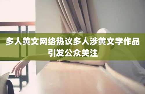 多人黄文网络热议多人涉黄文学作品引发公众关注