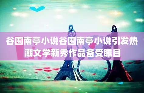 谷围南亭小说谷围南亭小说引发热潮文学新秀作品备受瞩目
