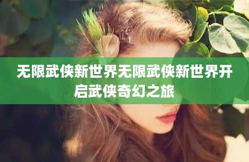无限武侠新世界无限武侠新世界开启武侠奇幻之旅