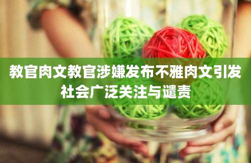 教官肉文教官涉嫌发布不雅肉文引发社会广泛关注与谴责