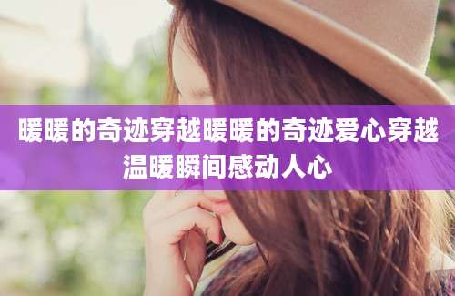 暖暖的奇迹穿越暖暖的奇迹爱心穿越温暖瞬间感动人心
