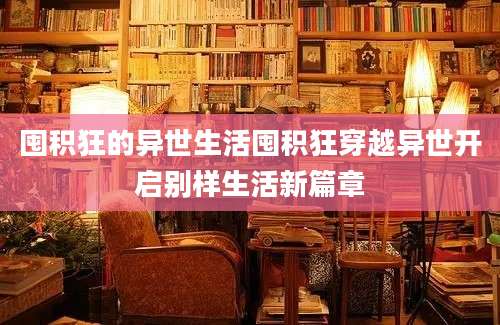 囤积狂的异世生活囤积狂穿越异世开启别样生活新篇章
