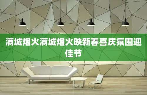 满城烟火满城烟火映新春喜庆氛围迎佳节