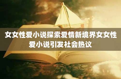 女女性爱小说探索爱情新境界女女性爱小说引发社会热议