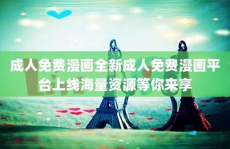 成人免费漫画全新成人免费漫画平台上线海量资源等你来享