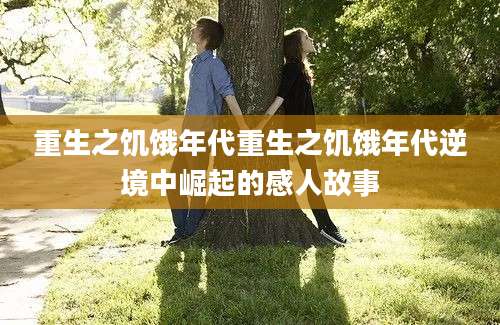 重生之饥饿年代重生之饥饿年代逆境中崛起的感人故事