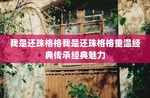 我是还珠格格我是还珠格格重温经典传承经典魅力