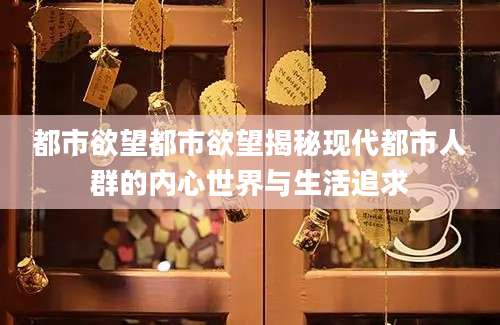都市欲望都市欲望揭秘现代都市人群的内心世界与生活追求