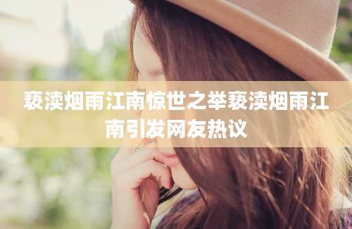 亵渎烟雨江南惊世之举亵渎烟雨江南引发网友热议