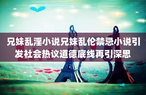 兄妹乱淫小说兄妹乱伦禁忌小说引发社会热议道德底线再引深思