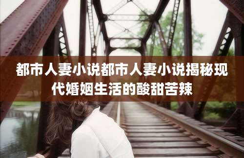 都市人妻小说都市人妻小说揭秘现代婚姻生活的酸甜苦辣